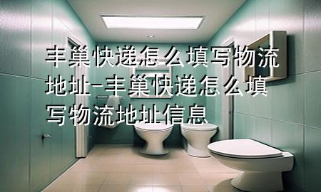 丰巢快递怎么填写物流地址-丰巢快递怎么填写物流地址信息