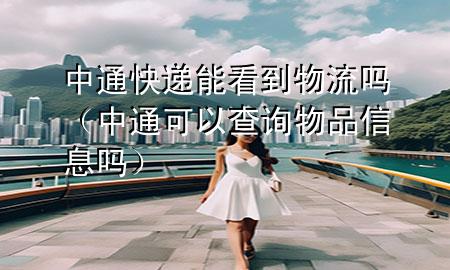 中通快递能看到物流吗（中通可以查询物品信息吗）