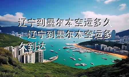 辽宁到墨尔本空运多久，辽宁到墨尔本空运多久到达