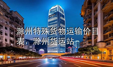 滁州特殊货物运输价目表,滁州货运站