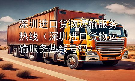 深圳进口货物运输服务热线(深圳进口货物运输服务热线号码)