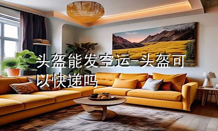 头盔能发空运-头盔可以快递吗