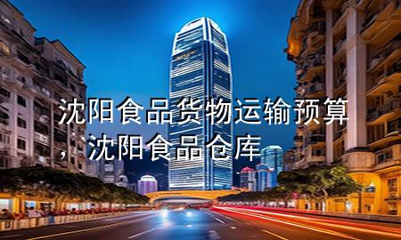 沈阳食品货物运输预算,沈阳食品仓库