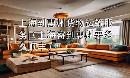 上海到惠州货物运输服务(上海寄到惠州要多久顺丰)