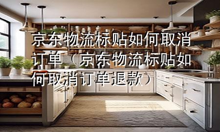 京东物流标贴如何取消订单(京东物流标贴如何取消订单退款)