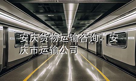 安庆货物运输咨询，安庆市运输公司