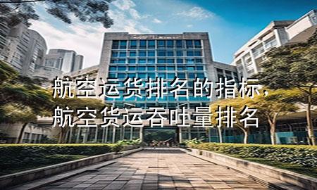 航空运货排名的指标，航空货运吞吐量排名