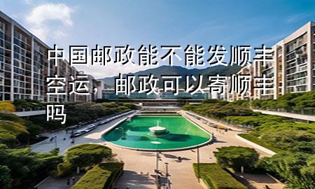 中国邮政能不能发顺丰空运，邮政可以寄顺丰吗