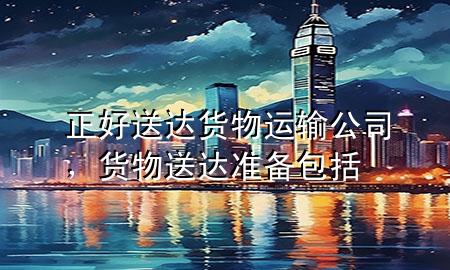正好送达货物运输公司，货物送达准备包括