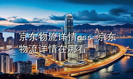 京东物流详情css-京东物流详情在哪看