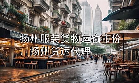 扬州服装货物运输市价,扬州货运代理