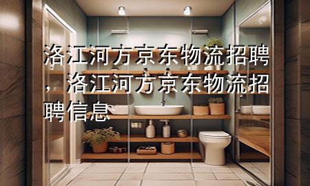 洛江河方京东物流招聘,洛江河方京东物流招聘信息