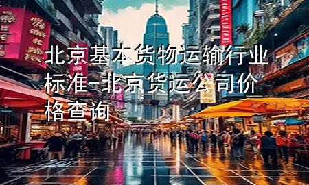 北京基本货物运输行业标准-北京货运公司价格查询
