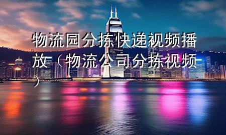 物流园分拣快递视频播放(物流公司分拣视频)