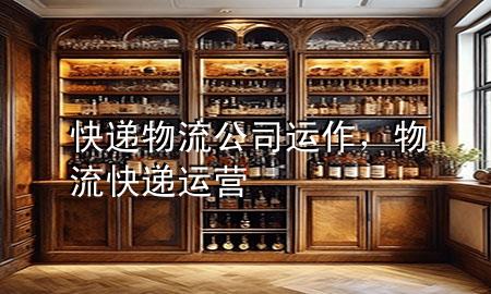 快递物流公司运作,物流快递运营