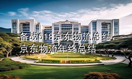 备战618京东物流总结,京东物流年终总结
