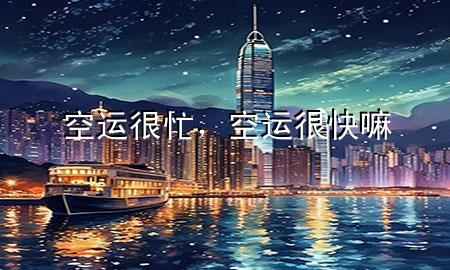 空运很忙，空运很快嘛