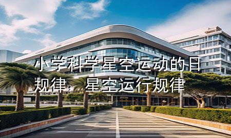 小学科学星空运动的日规律，星空运行规律