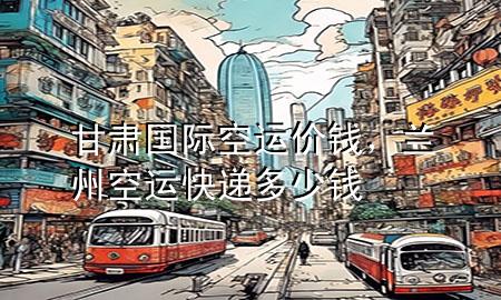 甘肃国际空运价钱，兰州空运快递多少钱