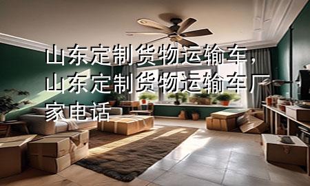 山东定制货物运输车,山东定制货物运输车厂家电话