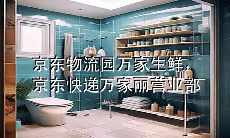 京东物流园万家生鲜，京东快递万家丽营业部