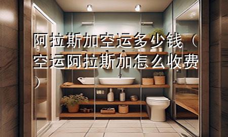 阿拉斯加空运多少钱（空运阿拉斯加怎么收费）