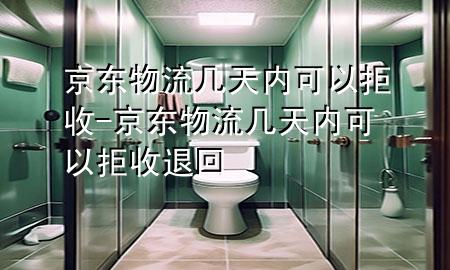 京东物流几天内可以拒收-京东物流几天内可以拒收退回