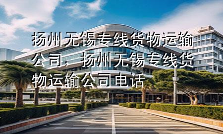 扬州无锡专线货物运输公司,扬州无锡专线货物运输公司电话