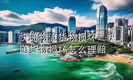 快递物流货物损坏，快递货物损坏怎么理赔