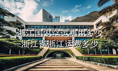 浙江国内空运费用多少-浙江寄浙江运费多少
