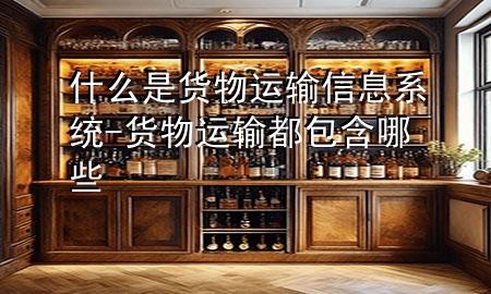 什么是货物运输信息系统-货物运输都包含哪些