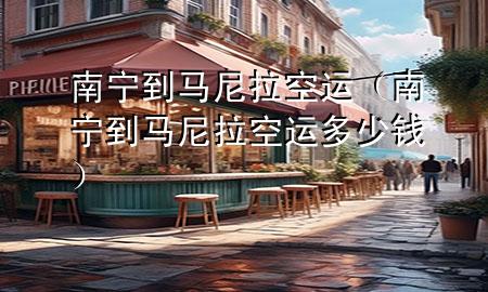 南宁到马尼拉空运（南宁到马尼拉空运多少钱）