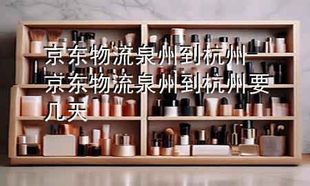 京东物流泉州到杭州-京东物流泉州到杭州要几天