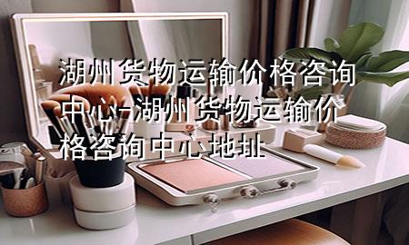 湖州货物运输价格咨询中心-湖州货物运输价格咨询中心地址