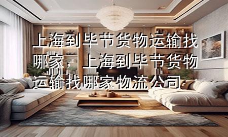 上海到毕节货物运输找哪家,上海到毕节货物运输找哪家物流公司