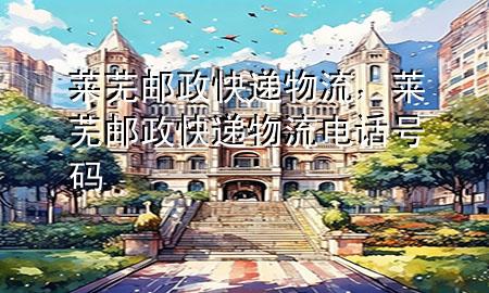 莱芜邮政快递物流,莱芜邮政快递物流电话号码