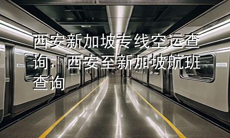 西安新加坡专线空运查询，西安至新加坡航班查询