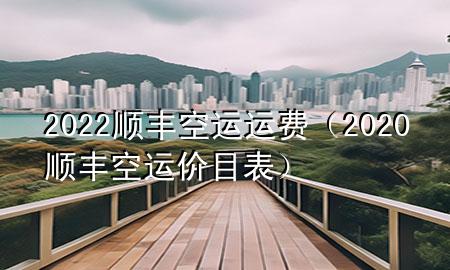 2022顺丰空运运费（2020顺丰空运价目表）
