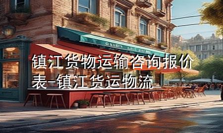 镇江货物运输咨询报价表-镇江货运物流