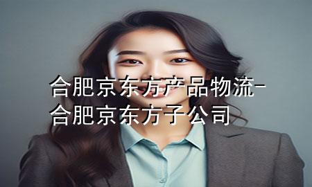 合肥京东方产品物流-合肥京东方子公司