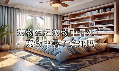 宠物空运宠物中暑死亡，宠物中暑了会死吗