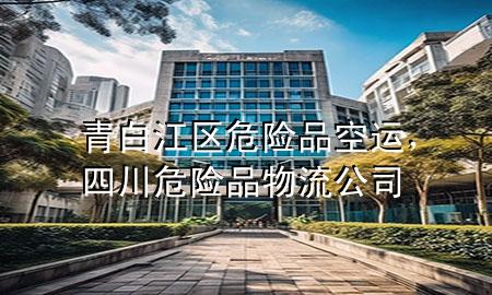 青白江区危险品空运，四川危险品物流公司