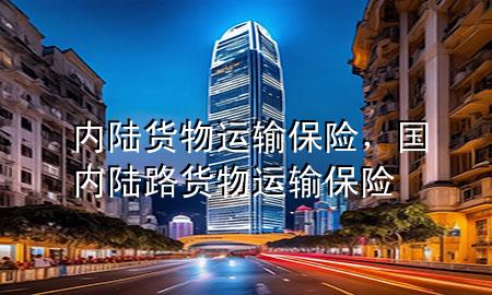 内陆货物运输保险，国内陆路货物运输保险