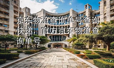 京东物流查询单号查询快递，官方京东物流查询单号