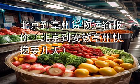 北京到亳州货物运输报价(北京到安徽亳州快递要几天)