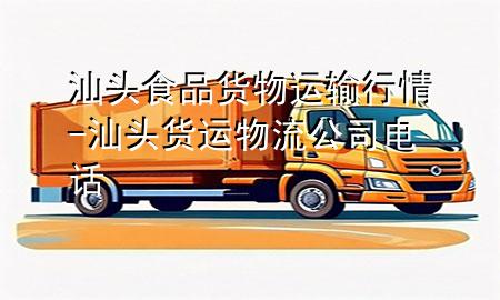 汕头食品货物运输行情-汕头货运物流公司电话