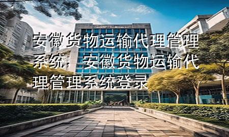 安徽货物运输代理管理系统，安徽货物运输代理管理系统登录