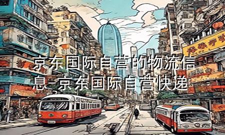 京东国际自营的物流信息-京东国际自营快递