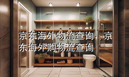 京东海外物流查询，京东海外购物流查询