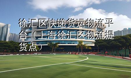 徐汇区快递货运物流平台（上海徐汇区物流提货点）